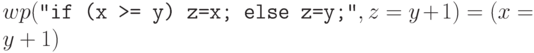 wp(\Cmd{if (x >= y) z=x; else z=y;}, z = y+1) = (x=y+1)