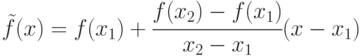 \tilde{f}(x) = f(x_1)+\cfrac{f(x_2)-f(x_1)}{x_2-x_1}(x-x_1)