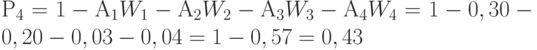 Р_4 = 1 - А_1W_1 - А_2W_2 - А_3W_3 - А_4W_4 = 1 - 0,30 - 0,20 - 0,03 - 0,04 = 1 - 0,57 = 0,43