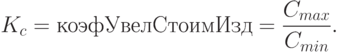 K_c = коэфУвелСтоимИзд = \frac{C_{max}}{C_{min}}.