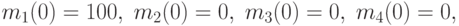 m_{1}(0) = 100,\;m_{2}(0) = 0,\;m_{3}(0) = 0,\;m_{4}(0) = 0,