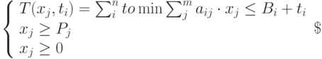 
\left\{  
\begin{array}{lc}  
T(x_j,t_i)=\sum_{i}^{n}to\min
\sum_{j}^{m}a_{ij}\cdot x_j\le B_i+t_i \\ 
x_j\ge P_j \\ 
x_j\ge 0 \\  
\end{array}   
\right\
