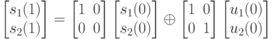 \left [
\begin {matrix}
s_1(1)\\
s_2(1)
\end {matrix}
\right ]=
\left [
\begin {matrix}
1&0\\
0&0
\end {matrix}
\right ]
\left [
\begin {matrix}
s_1(0)\\
s_2(0)
\end {matrix}
\right ] \oplus
\left [
\begin {matrix}
1&0\\
0&1
\end {matrix}
\right ]
\left [
\begin {matrix}
u_1(0)\\
u_2(0)
\end {matrix}
\right ]