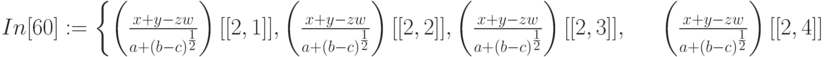 In[60]:=\left \{ \left ( \frac{x+y-zw}{a+(b-c)^{ \frac 12} \right ) [[2,1]], \left ( \frac{x+y-zw}{a+(b-c)^{\frac 12}} \right )[[2,2]], \left ( \frac{x+y-zw}{a+(b-c)^{\frac 12}} \right ) [[2,3]],\\
\begin{matrix}
&&&\left ( \frac {x+y-zw}{a+(b-c)^{\frac 12}} \right ) [[2,4]] \right \}\\
\end{matrix}
