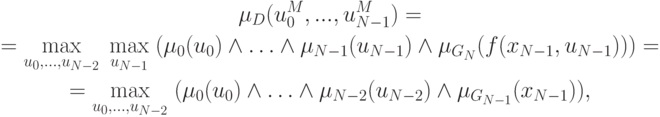 \begin{gathered}
  \mu _D (u_0^M ,...,u_{N - 1}^M ) =  \\
   = \mathop {\max }\limits_{u_0 ,\ldots,u_{N - 2} } \;\mathop {\max }
    \limits_{u_{N - 1} } \;(\mu _0 (u_0 ) \wedge \ldots
        \wedge \mu _{N - 1} (u_{N - 1} ) \wedge \mu _{G_N } (f(x_{N - 1} ,
            u_{N - 1} ))) =  \\
   = \mathop {\max }\limits_{u_0 ,\ldots,u_{N - 2} } \;(\mu _0 (u_0 )
    \wedge \ldots \wedge \mu _{N - 2} (u_{N - 2} ) \wedge \mu _{G_{N - 1} }
        (x_{N - 1} )), \\
\end{gathered}