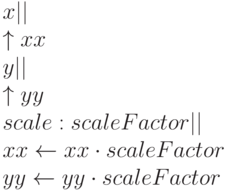 x | |
\\
    \uparrow xx
\\
y | |
\\
    \uparrow yy
\\
scale: scaleFactor | |
\\
    xx \leftarrow xx \cdot scaleFactor
\\
    yy \leftarrow yy \cdot scaleFactor