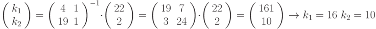 \left( \begin{array}{c} 
k_{1}  \\ 
k_{2}  \end{array} \right) = {\left( \begin{array}{cc} 
4 & 1 \\ 
19 & 1 
\end{array} \right)^{ - 1}} \cdot \left( \begin{array}{c} 
22  \\ 
2  \end{array} \right) = \left( \begin{array}{cc} 
19 & 7 \\ 
3 & 24 
\end{array} \right) \cdot \left( \begin{array}{c} 
22  \\ 
2  \end{array} \right) = \left( \begin{array}{c} 
161  \\ 
10  \end{array} \right) \to {k_1} = 16{\text{ }}{k_2} = 10