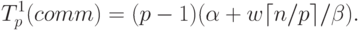 T_p^1(comm) = (p-1)(\alpha +w \lceil {n/p}\rceil / \beta).