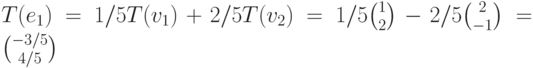 T(e_1)=1/5T(v_1)+2/5T(v_2)=1/5 {1\choose 2}-2/5 {2\choose -1}= {-3/5 \choose 4/5}