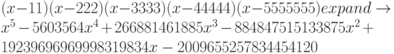 (x-11)(x-222)(x-3333)(x-44444)(x-5555555) expand \to x^5-5603564x^4+266881461885x^3-884847515133875x^2+19239696969998319834x-2009655257834454120