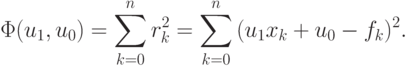 \Phi (u_1,u_0) = \sum\limits_{k = 0}^n {r_k^2} = 
\sum\limits_{k = 0}^n {(u_1 x_k + u_0 - f_k)^2} .