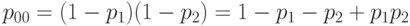 p_{00}   = (1 - p_1 )(1 - p_2) =  1 - p_1 - p_2 + p_1p_2