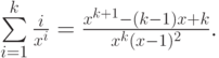 \eq*{
\suml_{i=1}^k \frac{i}{x^i} = \frac{x^{k+1} - (k-1) x + k}{x^k (x-1)^2}.
}