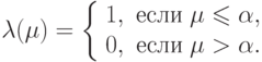 \lambda (\mu ) = \left\{ {\begin{array}{*{20}c}
      {1,} & {\t{\char229}\t{\char241}\t{\char235}\t{\char232}\;\mu  \leqslant \alpha ,}  \\
      {0,} & {\t{\char229}\t{\char241}\t{\char235}\t{\char232}\;\mu  > \alpha .}  \\

\end{array} } \right