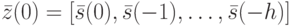 \bar z(0)=[\bar s(0), \bar s(-1), \dots, \bar s(-h)]