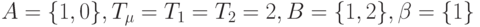 A = \{ 1, 0\}  ,  T_{\mu } = T_{1} = T_{2} = 2 ,  B = \{ 1, 2\}  , \beta   =\{ 1\}