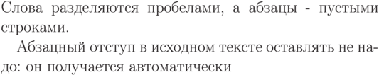 \parindent=0.7cm
Слова  разделяются пробелами,
а         абзацы -
     пустыми строками.

Абзацный отступ в исходном
   тексте   оставлять
         не
     надо: он получается
авто\-ма\-ти\-чески