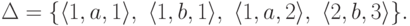 \Delta = \{
\langle 1 , a , 1 \rangle ,\
\langle 1 , b , 1 \rangle ,\
\langle 1 , a , 2 \rangle ,\
\langle 2 , b , 3 \rangle
\} .