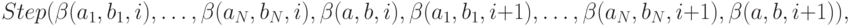 Step(\beta (a_{1},b_{1},i),\dots ,\beta (a_{N},b_{N},i),\beta (a,b,i),\beta (a_{1},b_{1},i+1),\dots ,\beta (a_{N},b_{N},i+1),\beta (a,b,i+1)),