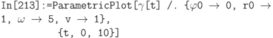 \tt
In[213]:=ParametricPlot[$\gamma$[t] /. \{$\varphi$0 $\to$ 0, r0 $\to$ 1, $\omega$ $\to$ 5, v $\to$ 1\}, \\
\phantom{In[213]:=P}\{t, 0, 10\}]