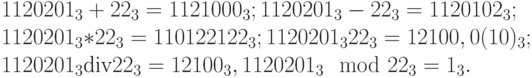 
1120201_3 + 22_3 = 1121000_3; 1120201_3 - 22_3 = 1120102_3;\\
1120201_3 * 22_3 = 110122122_3; 1120201_3   22_3 = 12100,0(10)_3;\\
1120201_3 \text{div} 22_3 = 12100_3, 1120201_3 \mod 22_3 = 1_3.
