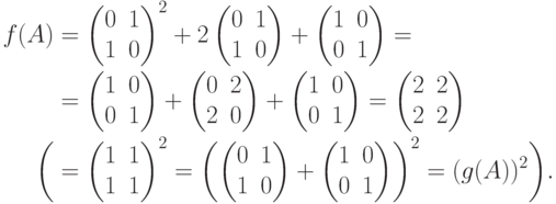 \begin{align*}
f(A) &=
\begin{pmatrix}
0 & 1\\
1 & 0
\end{pmatrix}^2 +
2 \begin{pmatrix}
0 & 1\\
1 & 0
\end{pmatrix} +
\begin{pmatrix}
1 & 0\\
0 & 1
\end{pmatrix} ={}
\\ & =
\begin{pmatrix}
1 & 0\\
0 & 1
\end{pmatrix} +
\begin{pmatrix}
0 & 2\\
2 & 0
\end{pmatrix} +
\begin{pmatrix}
1 & 0\\
0 & 1
\end{pmatrix} =
\begin{pmatrix}
2 & 2\\
2 & 2
\end{pmatrix}\\
\biggl(
&=
\begin{pmatrix}
1 & 1\\
1 & 1
\end{pmatrix}^2
=
\left(
\begin{pmatrix}
0 & 1\\
1 & 0
\end{pmatrix} +
\begin{pmatrix}
1 & 0\\
0 & 1
\end{pmatrix}
\right)^2 =
(g(A))^2\biggr).
\end{align*}