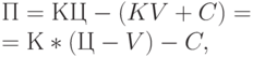 П=КЦ - (KV+C )= \\ 
= К*(Ц -V)-C,