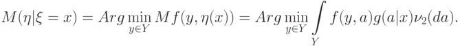 M(\eta|\xi=x)=Arg\min_{y\in Y} Mf(y,\eta(x))=
Arg\min_{y\in Y}\int\limits_Y f(y,a)g(a|x)\nu_2(da).