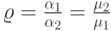 \varrho=\frac{\alpha_1}{\alpha_2}=\frac{\mu_2}{\mu_1}