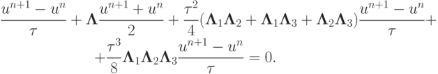 \begin{gather*}
 \frac{{u^{n + 1} - u^{n}}}{\tau} + {\mathbf{\Lambda}} \frac{{u^{n + 1} + u^{n}}}{2} + \frac{{{\tau}^2}}{4}({\mathbf{\Lambda}}_1 {\mathbf{\Lambda}}_2 + {\mathbf{\Lambda}}_1 {\mathbf{\Lambda}}_3 + {\mathbf{\Lambda}}_2 {\mathbf{\Lambda}}_3 ) \frac{{u^{n + 1} - u^{n}}}{\tau} + \\ 
 + \frac{{{\tau}^3 }}{8}{\mathbf{\Lambda}}_1 {\mathbf{\Lambda}}_2 {\mathbf{\Lambda}}_3 \frac{{u^{n + 1} - u^{n}}}{\tau} = 0.
 \end{gather*}