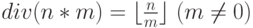 div(n*m) =\lfloor \frac{n}{ m} \rfloor\ (m \neq 0)