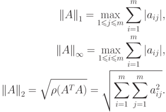 \begin{align*}
 {\left\| A \right\|_1} = \mathop {\max }\limits_{1 \leqslant j \leqslant m}
\sum\limits_{i = 1}^m {\left| {{a_{ij}}} \right|} ,\\ 
{\left\| A \right\|_\infty } = \mathop {\max }\limits_{1 \leqslant i \leqslant m}
\sum\limits_{i = 1}^m {\left| {{a_{ij}}} \right|} ,\\ 
{\left\| A \right\|_2} =
\sqrt {\rho ({A^T}A)}  = \sqrt {\sum\limits_{i = 1}^m {\sum\limits_{j = 1}^m
{a_{ij}^2} } }.
\end{align*}