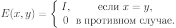 E(x,y) = \left\{ {\begin{array}{*{20}c}
   {I,} & {\t{\char229}\t{\char241}\t{\char235}\t{\char232}\;x = y,}  \\
   0 &
{\t{\char226}\;\t{\char239}\t{\char240}\t{\char238}\t{\char242}\t{\char232}\t{\char226}\t{\char237}\t{\char238}\t{\char236}\;\t{\char241}\t{\char235}\t{\char243}\t{\char247}\t{\char224}\t{\char229}.}  \\
\end{array} } \right.