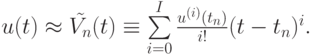 $ u(t) \approx \tilde {V_n} (t) \equiv \sum\limits_{i = 0}^{I}
{\frac{u^{(i)} (t_n)}{i!} (t - t_n)^{i}. } $