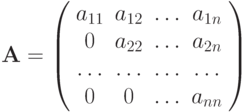 \mathbf{A}= \left( \begin{array}{cccc}
a_{11} & a_{12} & \ldots & a_{1n} \\
0 & a_{22} & \ldots & a_{2n} \\
\ldots & \ldots & \ldots & \ldots \\
0 & 0 & \ldots & a_{nn} 
\end{array} \right)