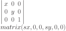 \left |
\begin{array}{ccc}
x & 0 & 0\\
0 & y & 0 \\
0 & 0 & 1
\end{array}
\right | \\
matrix (sx, 0, 0, sy, 0, 0)