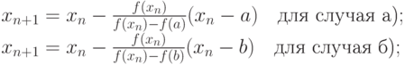 x_{n+1}&=x_n - \frac{f(x_n)}{f(x_n)-f(a)} (x_n - a) \quad \text{для случая а)}; 
\\
x_{n+1}&=x_n - \frac{f(x_n)}{f(x_n)-f(b)} (x_n - b) \quad \text{для случая б)};