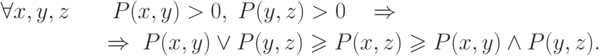 \begin{gathered}
  \forall x,y,z\quad \quad P(x,y) > 0,\;P(y,z) > 0\quad  \Rightarrow 
\hfill \\
  \quad \quad \quad \quad \quad  \Rightarrow \; P(x,y) \vee P(y,z) \geqslant
P(x,z) \geqslant P(x,y) \wedge P(y,z) \hfill .\\
\end{gathered}