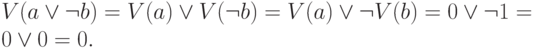 V(a \vee \neg b) = V(a) \vee V(\neg b) = V(a) \vee \neg V(b) = 0 \vee \neg 1 = 0 \vee 0 = 0.