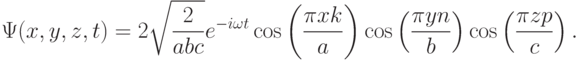 
\Psi(x,y,z,t)=2\sqrt{\frac{2}{abc}}e^{-i\omega t}\cos\left(\frac{\pi xk}{a} \right) \cos\left(\frac{\pi yn}{b} \right)\cos\left(\frac{\pi zp}{c} \right).
