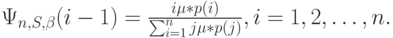 \Psi_{n,S, \beta}(i-1)=\frac{i \mu *p(i)}{\sum_{i=1}^n j \mu * p(j)}, i=1,2, \dots, n.