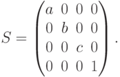 S=
\begin{pmatrix}
a & 0 & 0 & 0 \\
0 & b & 0 & 0 \\
0 & 0 & c & 0 \\
0 & 0 & 0 & 1
\end{pmatrix}.