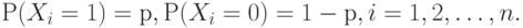 Р(X_i = 1) = р, Р(X_i = 0)= 1-р, i=1,2, \dots ,n. 