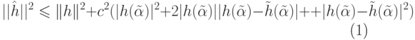 \begin{equation}
  ||\hat h||^2 \leq \|h\|^2 + c^2 (|h(\tilde \alpha )|^2+ 2  |h(\tilde  \alpha
  )| |h(\tilde \alpha )-\tilde h(\tilde \alpha )|+ + |h(\tilde  \alpha 
)-\tilde
  h(\tilde \alpha )|^2 )
\end{equation}