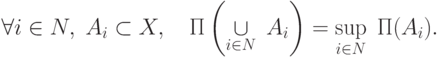 \(\displaystyle \forall i \in N,\;A_i  \subset X,\quad \Pi \left( {\mathop  \cup
\limits_{i \in N} \;A_i } \right) = \mathop {\sup }\limits_{i \in N} \;\Pi
(A_i ).
\)