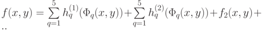 f(x,y)=\sum\limits_{q=1}^5 {h_q^{(1)} (\Phi_q (x,y))}+\sum\limits_{q=1}^5 {h_q^{(2)} (\Phi_q (x,y))}+f_2 (x,y)+..