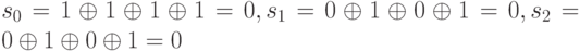 s_0 = 1 \oplus 1 \oplus 1 \oplus 1 = 0, s_1 = 0 \oplus 1 \oplus 0 \oplus 1 = 0, s_2 = 0 \oplus 1 \oplus 0 \oplus 1 = 0