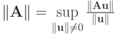 $ \|\mathbf{A}\|= \sup\limits_{\|\mathbf{u}\| \ne 0}
\frac{\|\mathbf{Au}\|}{\|\mathbf{u}\|}$