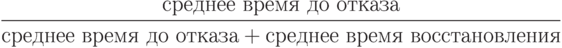 \frac{среднее\ время\ до\ отказа}{среднее\ время\ до\ отказа + среднее\ время\ восстановления}