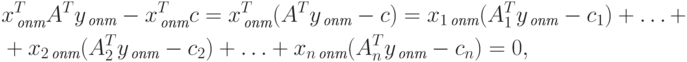 \begin{align*}
& x^T_{\, \textit{опт}} A^T y_{\, \textit{опт}} - x^T_{\, \textit{опт}} c 
= x^T_{\, \textit{опт}} (A^T y_{\, \textit{опт}} - c) 
= x_{1 \, \textit{опт}} (A^T_1 y_{\, \textit{опт}} - c_1) + \ldots + \\
& + x_{2 \, \textit{опт}} (A^T_2 y_{\, \textit{опт}} - c_2) + \ldots
+ x_{n \, \textit{опт}} (A^T_n y_{\, \textit{опт}} - c_n) = 0,
\end{align*}